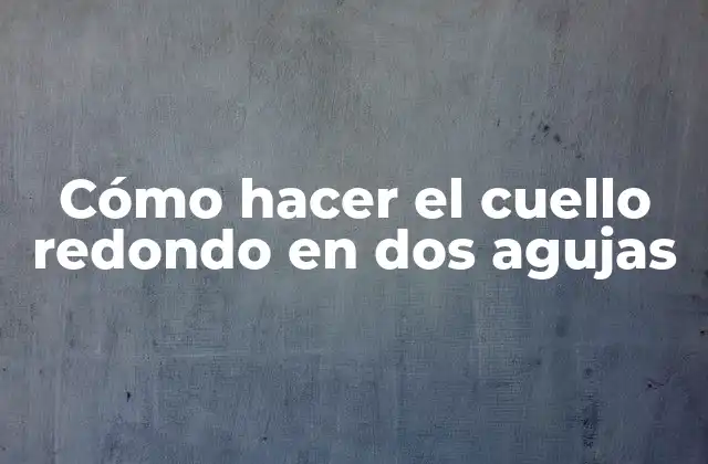 Cómo Hacer el Cuello Redondo en Dos Agujas