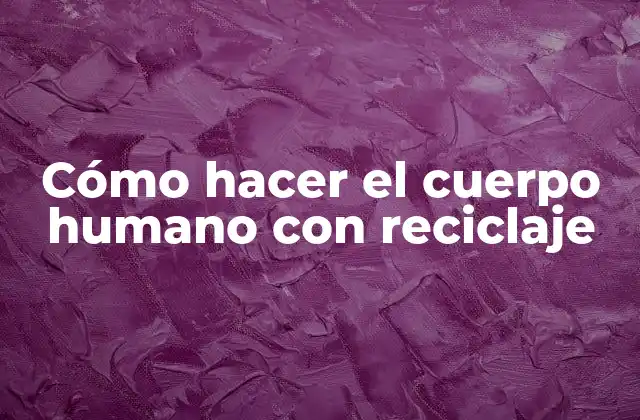 Cómo Hacer el Cuerpo Humano con Reciclaje