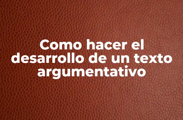 Como Hacer el Desarrollo de un Texto Argumentativo