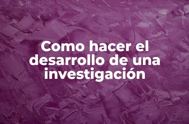 Como Hacer el Desarrollo de una Investigación