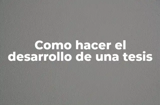 Como Hacer el Desarrollo de una Tesis