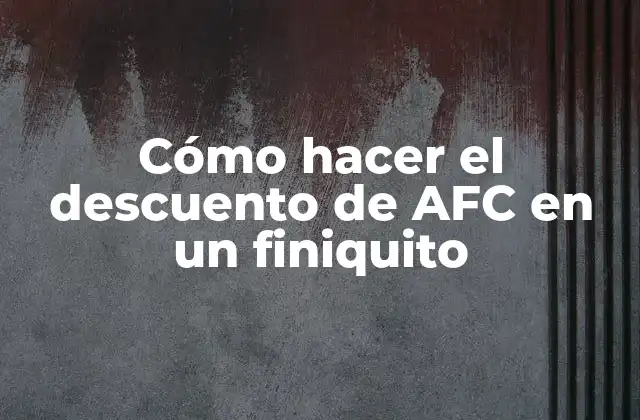 Cómo Hacer el Descuento de Afc en un Finiquito