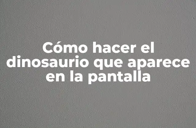 Cómo Hacer el Dinosaurio que Aparece en la Pantalla