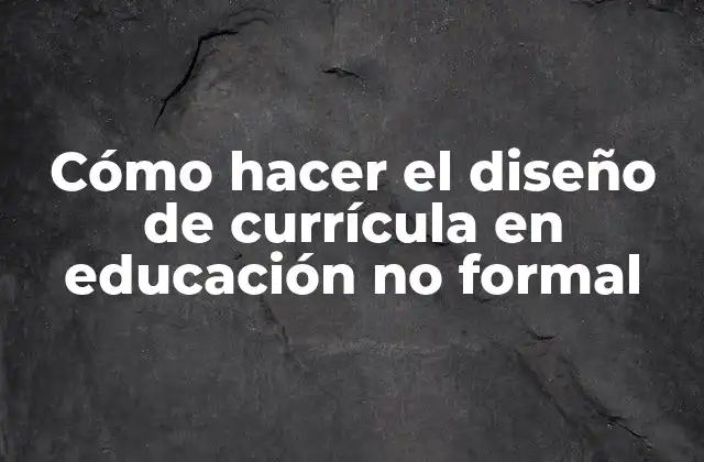 Cómo Hacer el Diseño de Currícula en Educación No Formal
