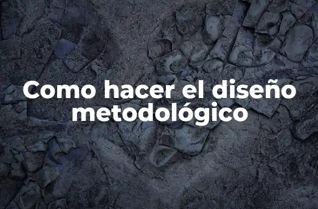 Como Hacer el Diseño Metodológico