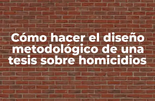 Cómo Hacer el Diseño Metodológico de una Tesis sobre Homicidios