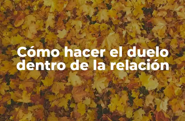 Cómo Hacer el Duelo Dentro de la Relación