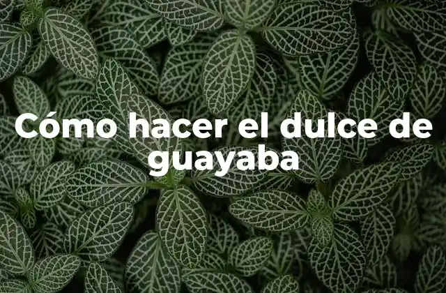 Cómo Hacer el Dulce de Guayaba