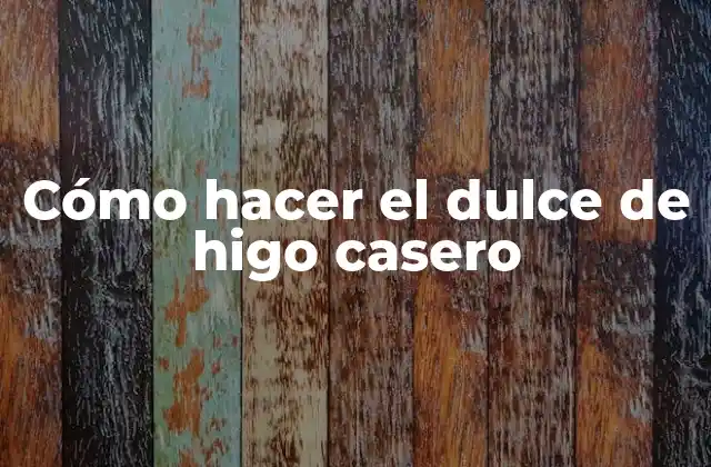 Cómo Hacer el Dulce de Higo Casero