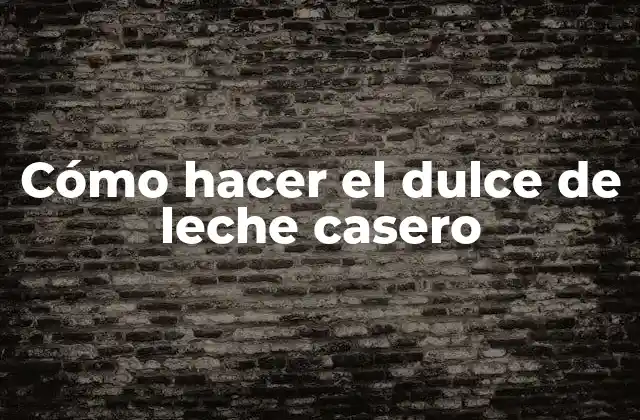 Cómo Hacer el Dulce de Leche Casero