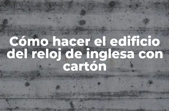 ¿Qué es el edificio del reloj de inglesa con cartón?