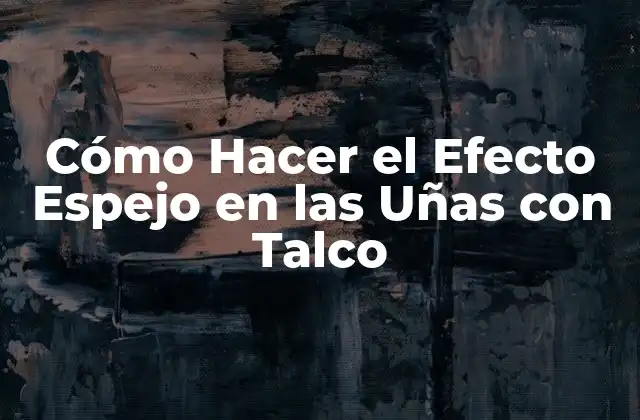 ¿Qué es el Efecto Espejo en las Uñas con Talco?