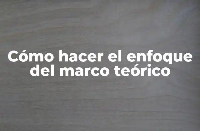 Cómo Hacer el Enfoque Del Marco Teórico