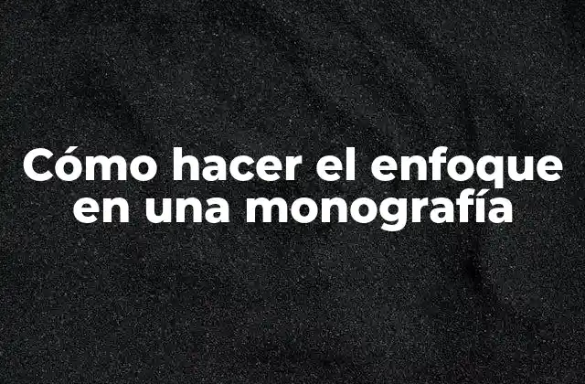 Cómo Hacer el Enfoque en una Monografía