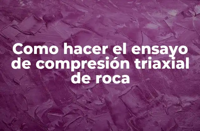 Como Hacer el Ensayo de Compresión Triaxial de Roca