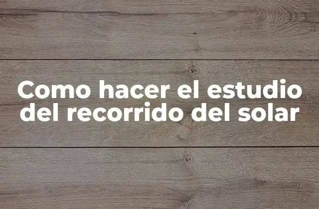 Como Hacer el Estudio Del Recorrido Del Solar 2 ¿Qué es el estudio del recorrido del solar?