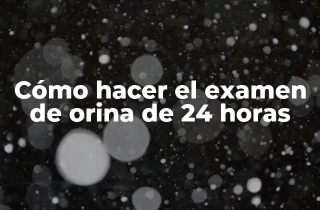 Cómo Hacer el Examen de Orina de 24 Horas