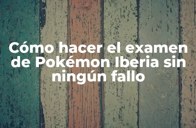 Cómo Hacer el Examen de Pokémon Iberia sin Ningún Fallo