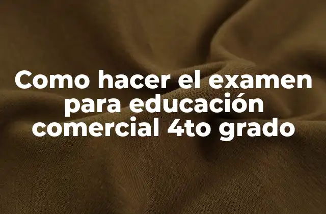 Como Hacer el Examen para Educación Comercial 4to Grado