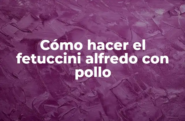 Cómo Hacer el Fetuccini Alfredo con Pollo