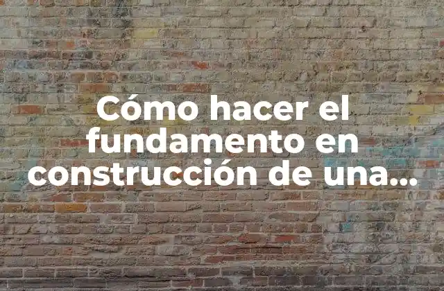 Cómo hacer el fundamento en construcción de una casa