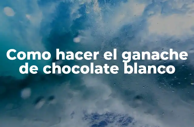 Como Hacer el Ganache de Chocolate Blanco