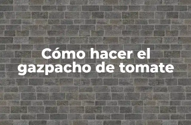 Cómo Hacer el Gazpacho de Tomate