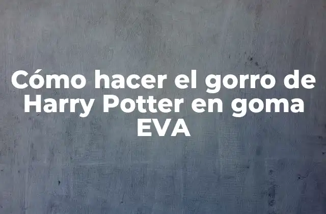 Cómo Hacer el Gorro de Harry Potter en Goma Eva