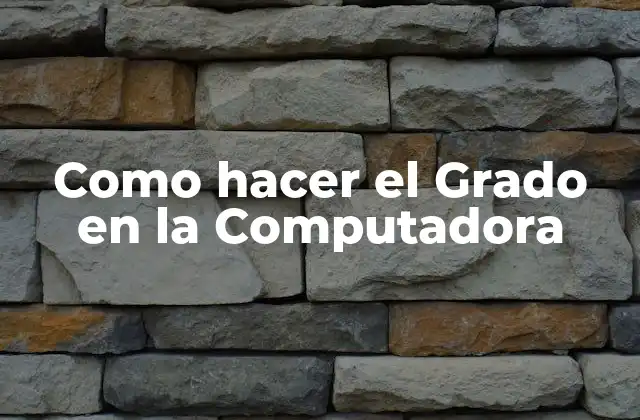 Como Hacer el Grado en la Computadora