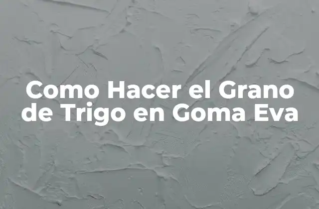 Como Hacer el Grano de Trigo en Goma Eva