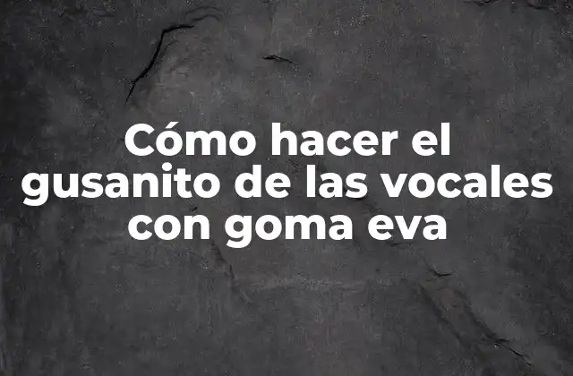 Cómo Hacer el Gusanito de las Vocales con Goma Eva
