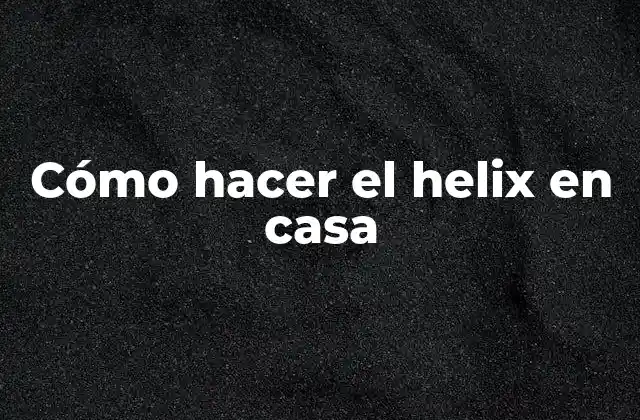 Cómo Hacer el Helix en Casa