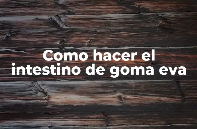 Como Hacer el Intestino de Goma Eva