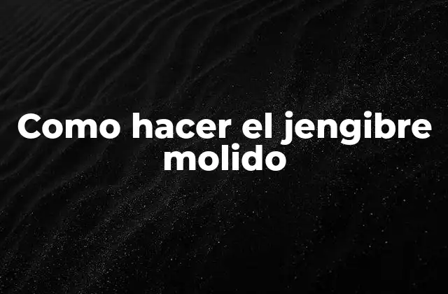 Como Hacer el Jengibre Molido