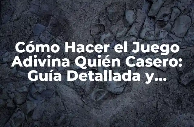 Cómo Hacer el Juego Adivina Quién Casero: Guía Detallada y Completa