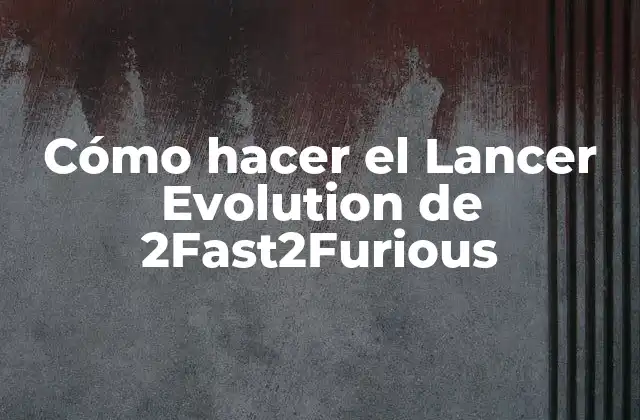 Cómo Hacer el Lancer Evolution de 2fast2furious