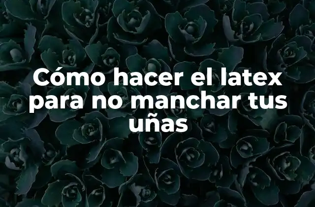 Cómo Hacer el Latex para No Manchar Tus Uñas
