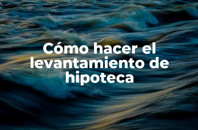 Cómo Hacer el Levantamiento de Hipoteca