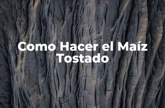 Como Hacer el Maíz Tostado 2 ¿Qué es el Maíz Tostado y Para Qué Sirve?