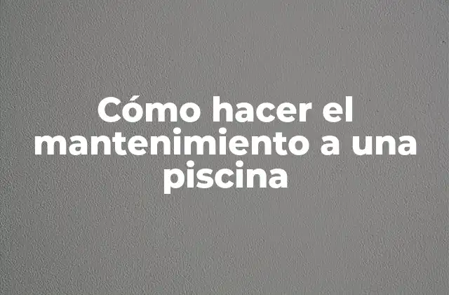 Cómo Hacer el Mantenimiento a una Piscina