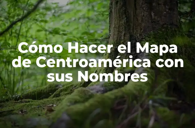 Cómo Hacer el Mapa de Centroamérica con Sus Nombres