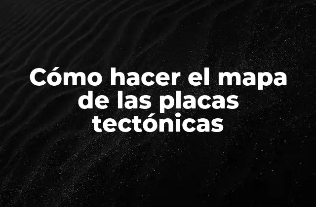 Cómo Hacer el Mapa de las Placas Tectónicas