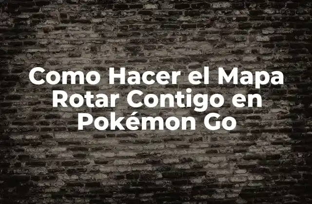 Como Hacer el Mapa Rotar Contigo en Pokémon Go