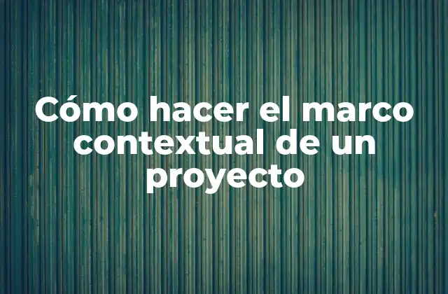 Cómo Hacer el Marco Contextual de un Proyecto