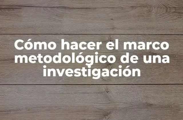 Cómo Hacer el Marco Metodológico de una Investigación