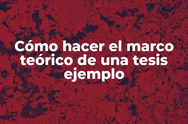 Cómo Hacer el Marco Teórico de una Tesis Ejemplo