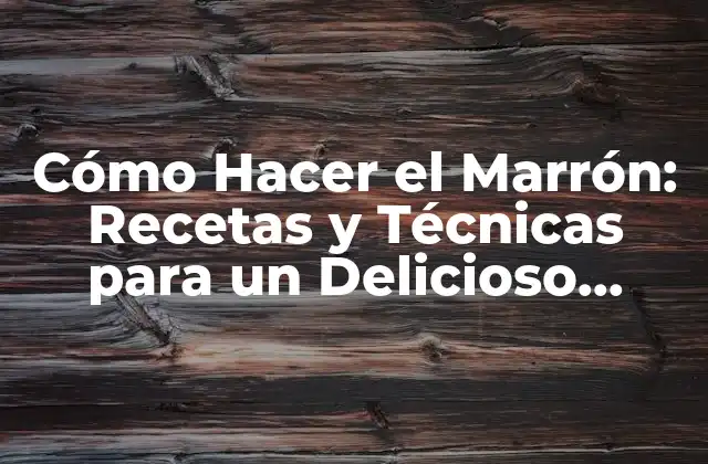 Cómo Hacer el Marrón: Recetas y Técnicas para un Delicioso Postre