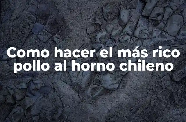 Como Hacer el Más Rico Pollo Al Horno Chileno