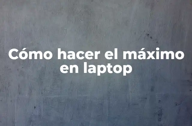 Cómo Hacer el Máximo en Laptop