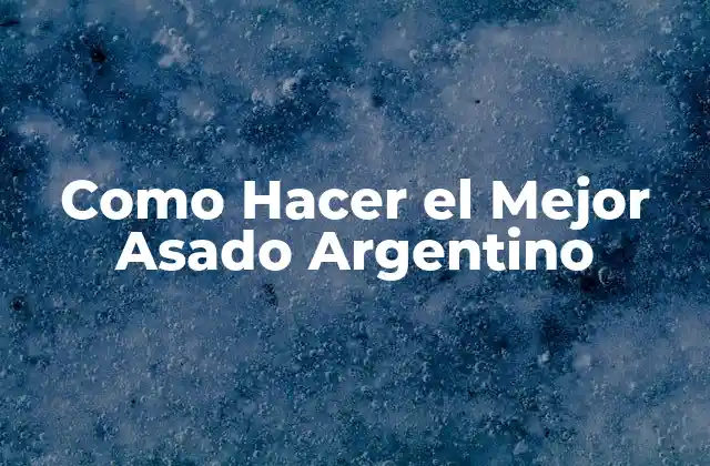 Como Hacer el Mejor Asado Argentino